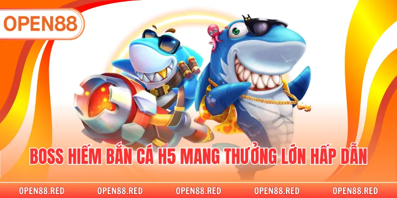 Boss hiếm bắn cá H5 mang thưởng lớn hấp dẫn